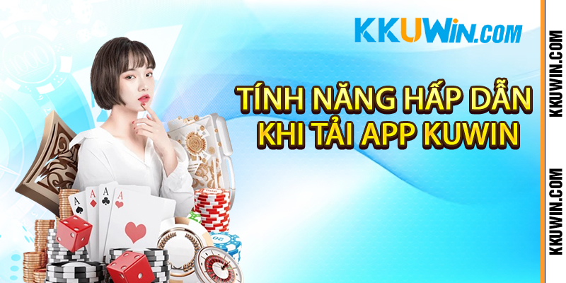 Tính năng hấp dẫn khi tải app Kuwin